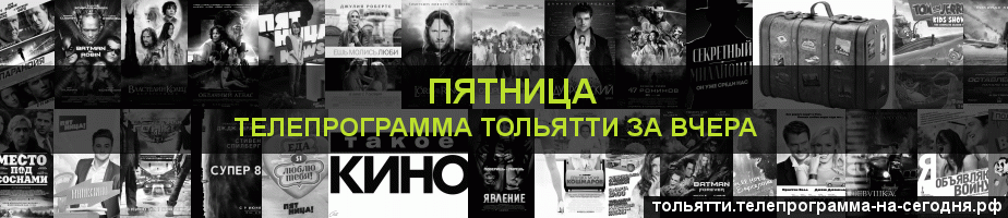 Телепрограмма за вчера канала Пятница, Тольятти